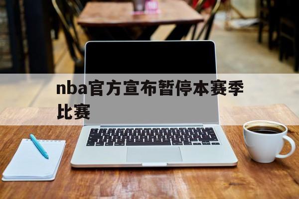 nba官方宣布暂停本赛季比赛（nba常规暂停）