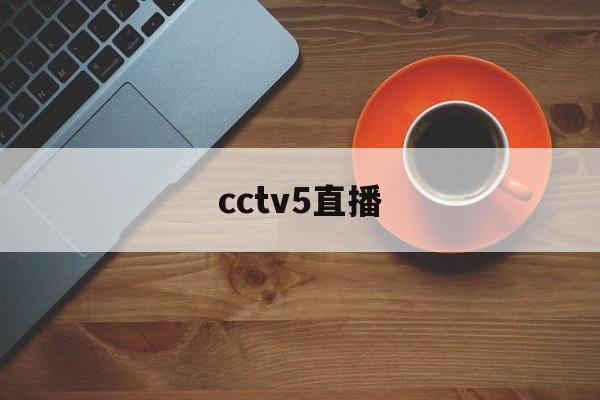 cctv5直播（cctv5直播欧冠决赛吗）
