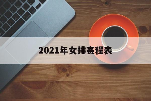 2021年女排赛程表（2021年女排赛程表中国一德国）