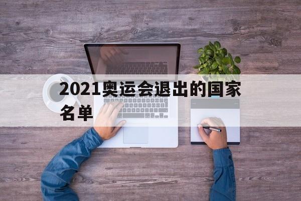 2021奥运会退出的国家名单（2021年奥运会名单）