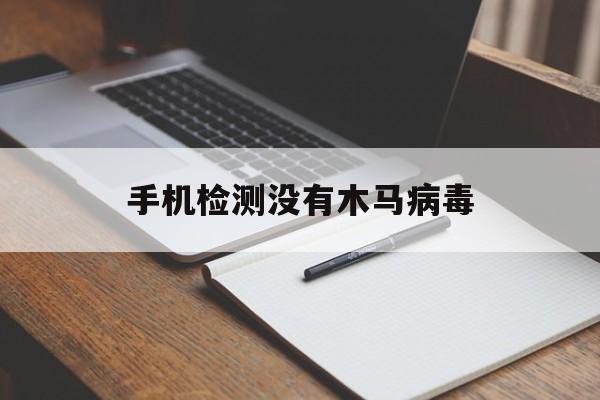 手机检测没有木马病毒（怎么检测手机里是否有木马病毒）