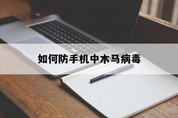 如何防手机中木马病毒（手机怎么中木马病毒）