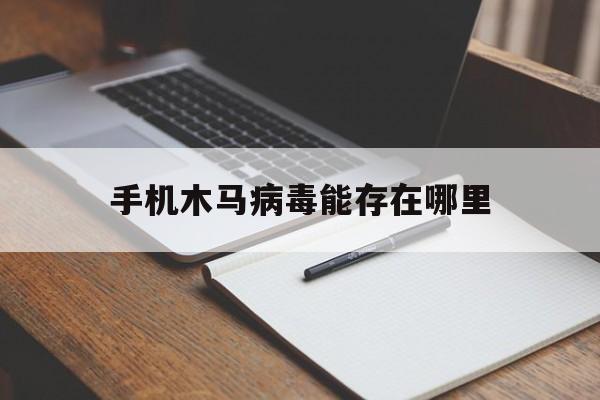 手机木马病毒能存在哪里（怎样找出手机中的木马病毒）