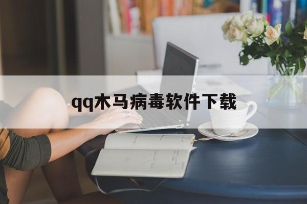 qq木马病毒软件下载（木马软件）