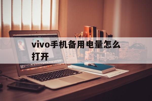 vivo手机备用电量怎么打开（vivo手机怎样开启备用电量）