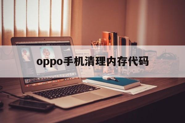 oppo手机清理内存代码（oppo内存清理方法）