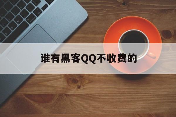 谁有黑客QQ不收费的（有黑客吗）