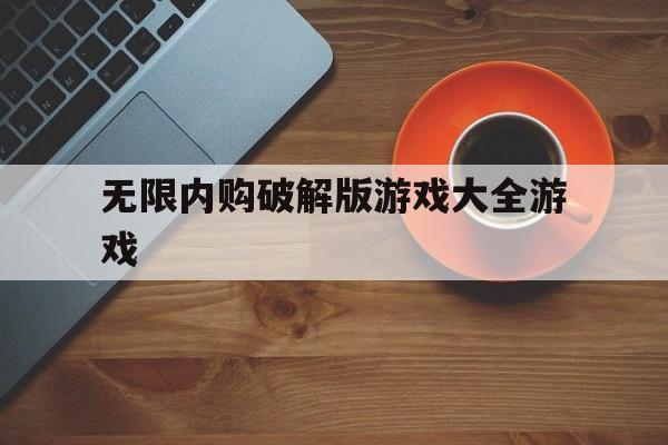 无限内购破解版游戏大全游戏（无限内购破解游戏下载）