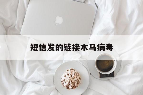 短信发的链接木马病毒（手机短信木马病毒）