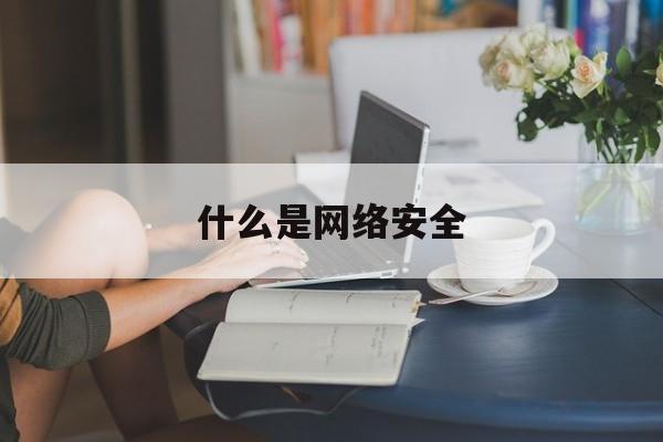 什么是网络安全（什么是网络安全技术）