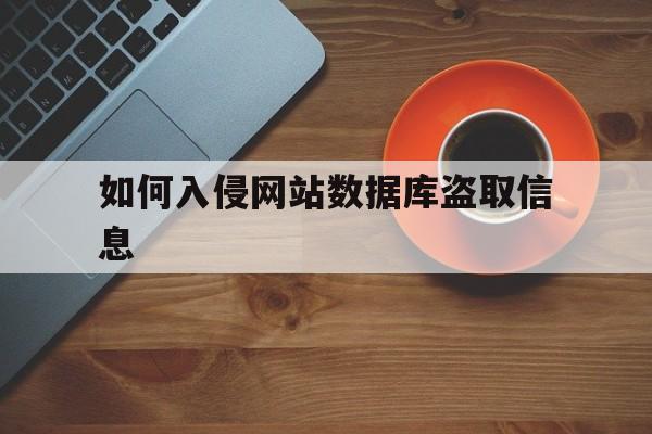 如何入侵网站数据库盗取信息（怎么侵入数据库）