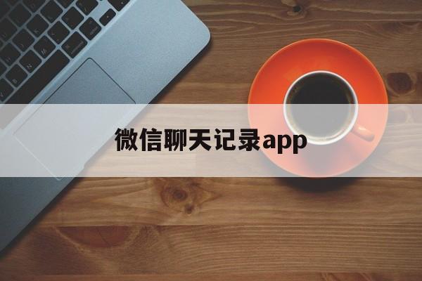 微信聊天记录app（恢复微信聊天记录app）