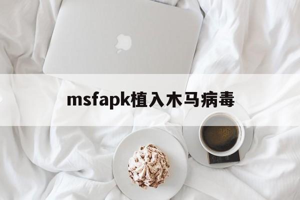 msfapk植入木马病毒（木马病毒植入教程）