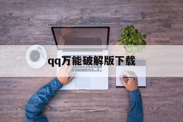 qq万能破解版下载（破解版手机版下载免费）