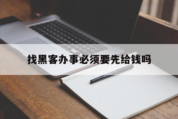 找黑客办事必须要先给钱吗（先办事后收钱的黑客有吗）