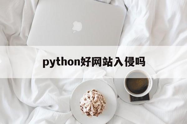 python好网站入侵吗（python能入侵服务器吗）