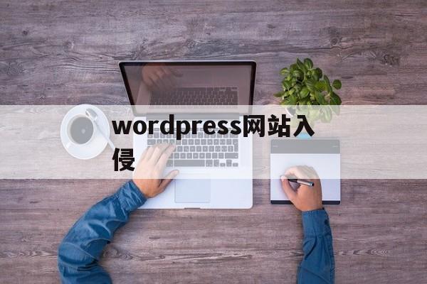 wordpress网站入侵（wordpress无法访问）