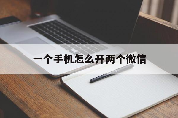 一个手机怎么开两个微信（一个手机怎么注册2个微信）