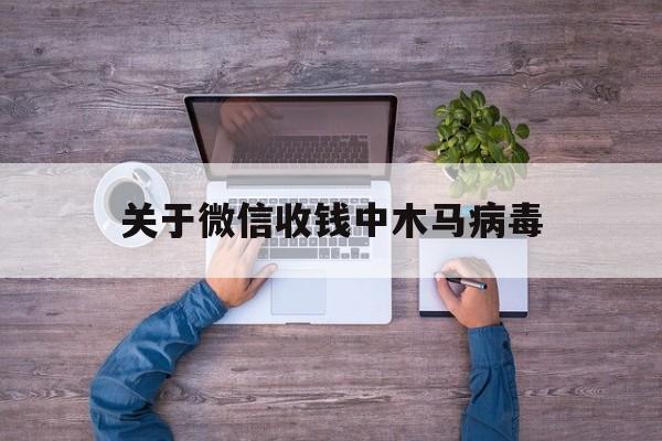 关于微信收钱中木马病毒（微信提示植入木马病毒）