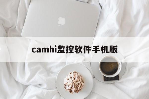 camhi监控软件手机版（camhi监控软件手机版连接不上怎么办?）