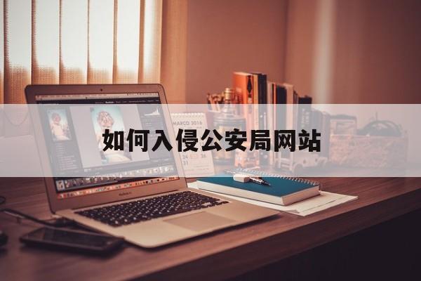 如何入侵公安局网站（如何入侵公安系统）