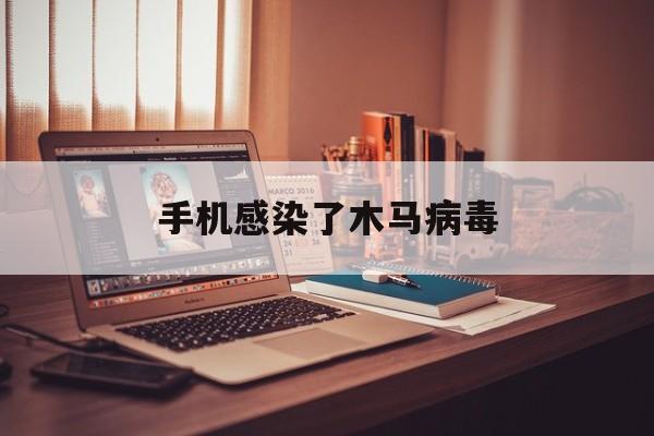 手机感染了木马病毒（手机怎么会中木马病毒）