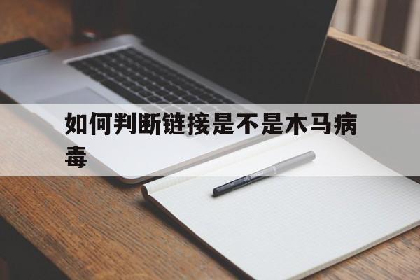 如何判断链接是不是木马病毒（怎么看链接是不是病毒）