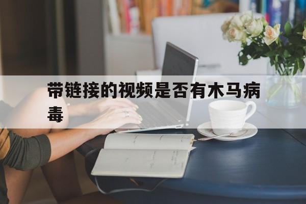 带链接的视频是否有木马病毒（播放木马病毒）