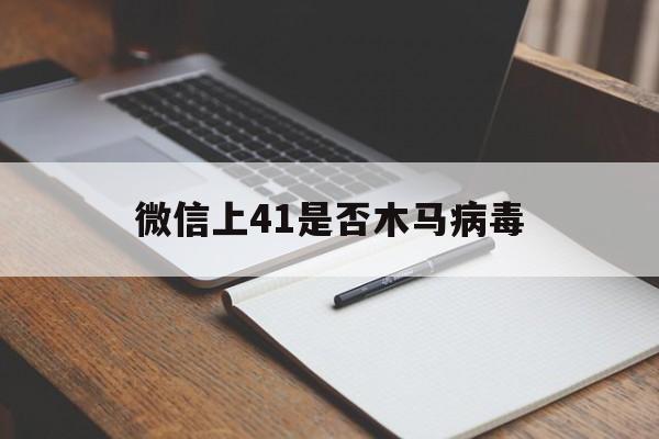 微信上41是否木马病毒（微信中木马病毒）