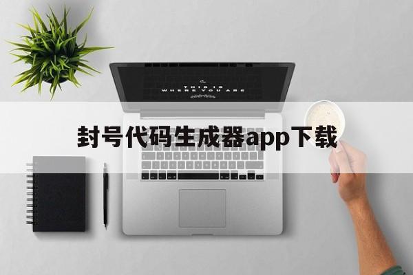 封号代码生成器app下载（封号软件下载手机版）