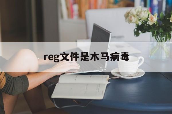 reg文件是木马病毒（regsvrexe 是病毒吗）