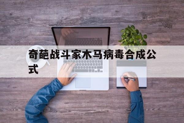 奇葩战斗家木马病毒合成公式（奇葩战斗家木马植入）