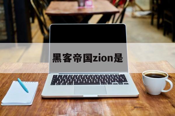 黑客帝国zion是（黑客帝国zion是谁）