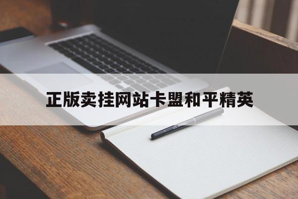 正版卖挂网站卡盟和平精英（卡盟平台官网和平精英辅助）