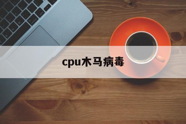 cpu木马病毒（电脑可能感染木马病毒）