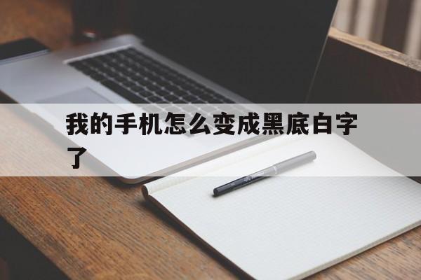 我的手机怎么变成黑底白字了（手机怎样变成白底黑字）