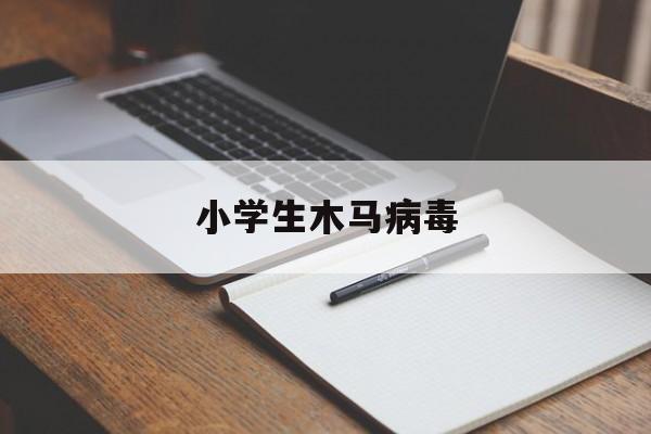 小学生木马病毒（介绍一下木马病毒）