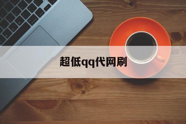 超低qq代网刷（超低价代刷网）