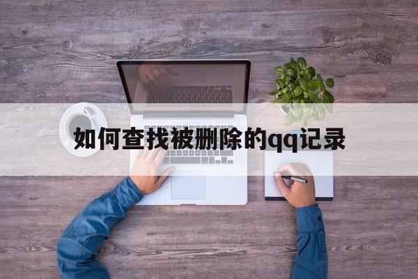 如何查找被删除的qq记录（怎么找被删除的记录）