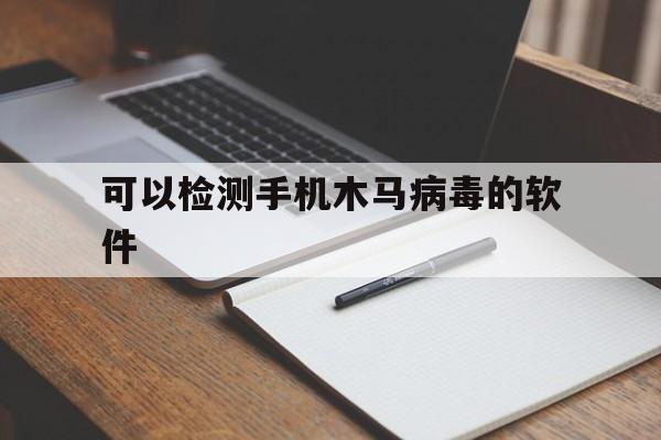 可以检测手机木马病毒的软件（怎么检测下载的软件有没有木马病毒）