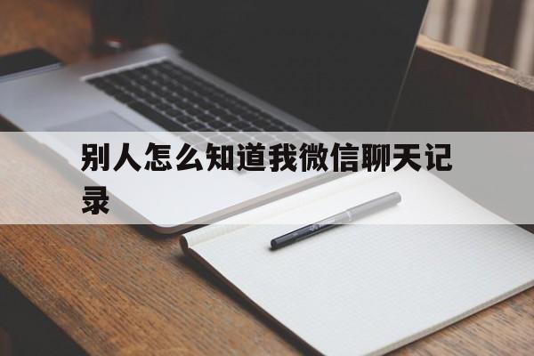 别人怎么知道我微信聊天记录（怎么知道别人聊天的微信记录）