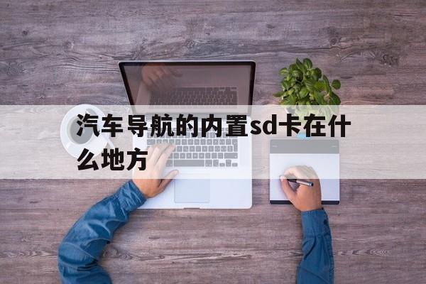 汽车导航的内置sd卡在什么地方（车载导航的sd卡在哪）