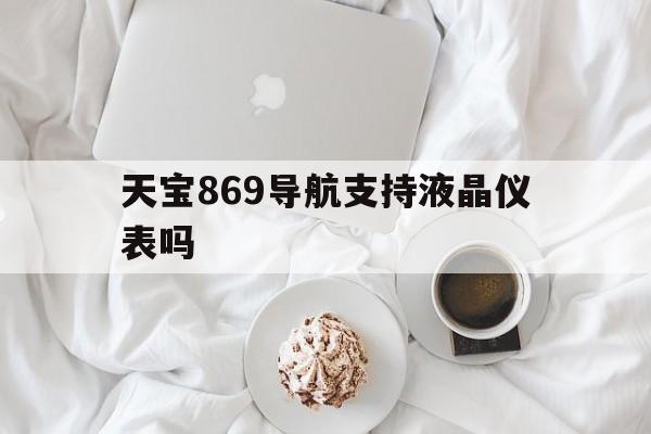 天宝869导航支持液晶仪表吗（天宝869倒车影像开通）