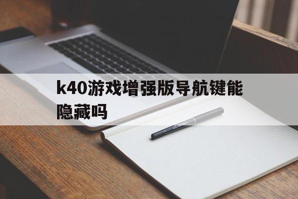 k40游戏增强版导航键能隐藏吗（k40隐藏虚拟按键）