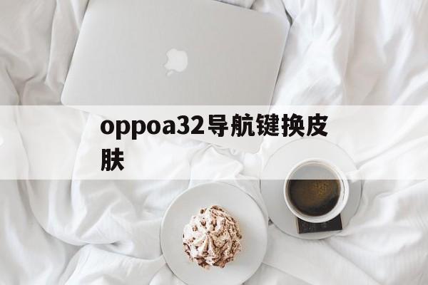 oppoa32导航键换皮肤（OPPOa32怎么换图标）