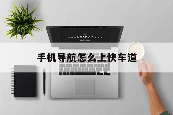 手机导航怎么上快车道（开车手机导航技巧）