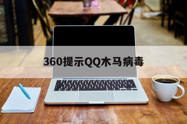 360提示QQ木马病毒（360病毒木马程序）
