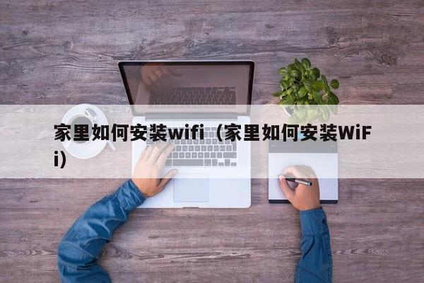 家里如何安装wifi（家里如何安装WiFi）