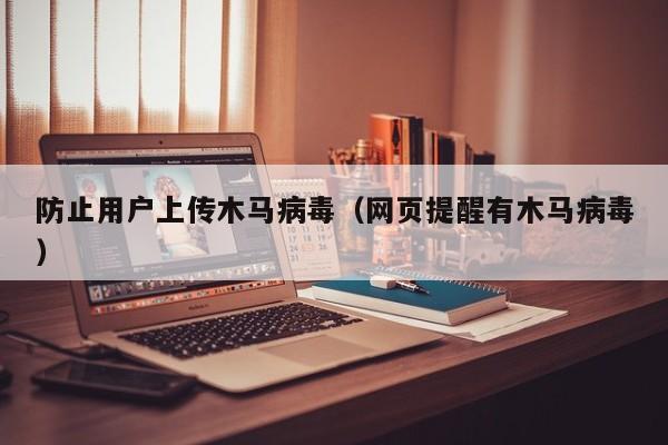 防止用户上传木马病毒（网页提醒有木马病毒）