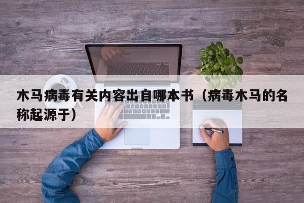 木马病毒有关内容出自哪本书（病毒木马的名称起源于）